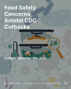Promotional graphic with the headline “Food Safety Concerns Amidst CDC Cutbacks.” Illustration shows spoiled food in stacked containers with bacteria, viruses, and a thermometer symbolizing refrigeration, along with a magnifying glass over microbes. Text at the bottom reads “Available September 19th, 2025” and “growinghealthytogether.substack.com.”