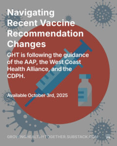 vaccine and syringe with microbe background and the text: Navigating Recent Vaccine Recommendation Changes. GHT is following the guidance of the AAP, the West Coast Health Alliance, and the CDPH. Available October 3rd, 2025. growinghealthytogether.substack.com